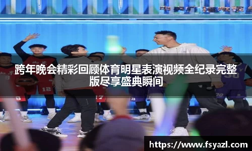 跨年晚会精彩回顾体育明星表演视频全纪录完整版尽享盛典瞬间